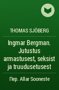 Thomas Sjöberg - Ingmar Bergman. Jutustus armastusest, seksist ja truudusetusest