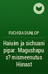 Fuchsia Dunlop - Haiuim ja sichuani pipar. Magushapu s??mismeenutus Hiinast