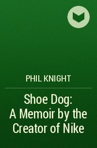 Phil Knight - Shoe Dog: A Memoir by the Creator of Nike