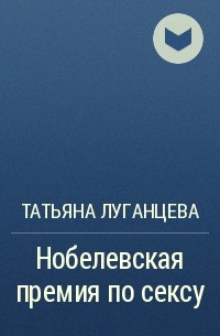 Татьяна Луганцева - Нобелевская премия по сексу