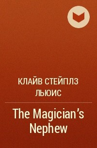 Клайв Стейплз Льюис - The Magician's Nephew