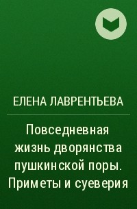 Елена Лаврентьева - Повседневная жизнь дворянства пушкинской поры. Приметы и суеверия