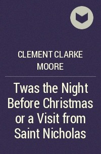 Clement Clarke Moore - Twas the Night Before Christmas or a Visit from Saint Nicholas