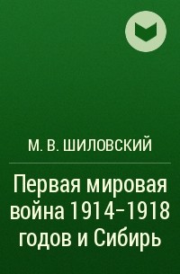 Михаил Шиловский - Первая мировая война 1914–1918 годов и Сибирь
