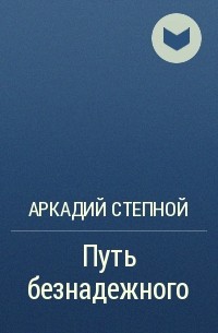 Путь произведения. Аркадий Степной путь безнадежного. Аркадий Степной все книги. Книга Аркадия степного путь безнадежного. Путь безнадежного книга.