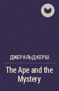 Джеральд Керш - The Ape and the Mystery
