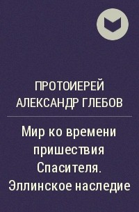 Протоиерей Александр Глебов - Мир ко времени пришествия Спасителя. Эллинское наследие