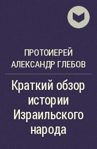 Протоиерей Александр Глебов - Краткий обзор истории Израильского народа