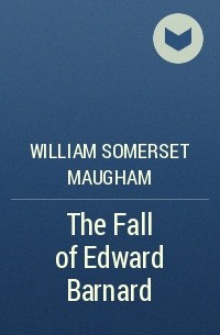 William Somerset Maugham - The Fall of Edward Barnard