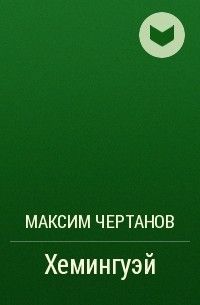 Максим Чертанов - Хемингуэй