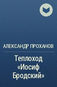 Александр Проханов - Теплоход «Иосиф Бродский»