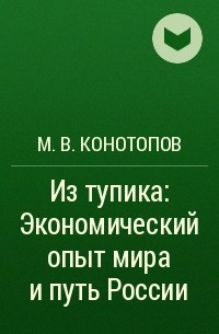 М. В. Конотопов - Из тупика: Экономический опыт мира и путь России