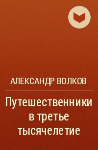 Александр Волков - Путешественники в третье тысячелетие