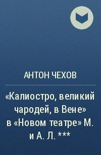 Антон Чехов - «Калиостро, великий чародей, в Вене» в «Новом театре» М. и А. Л. ***