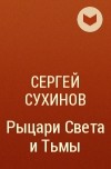 Сергей Сухинов - Рыцари Света и Тьмы