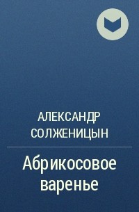 Александр Солженицын - Абрикосовое варенье