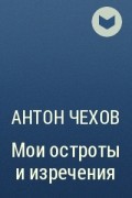 Антон Чехов - Мои остроты и изречения