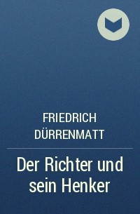 Friedrich Dürrenmatt - Der Richter und sein Henker