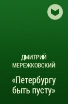 Дмитрий Мережковский - «Петербургу быть пусту»