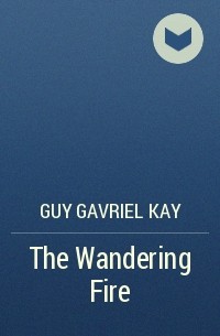 Guy Gavriel Kay - The Wandering Fire