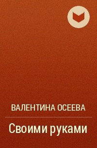 Валентина Осеева «Своими руками»