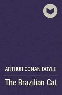 Arthur Conan Doyle - The Brazilian Cat
