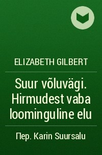 Elizabeth Gilbert - Suur võluvägi. Hirmudest vaba loominguline elu