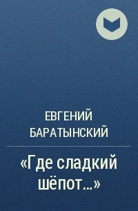 Евгений Баратынский - «Где сладкий шёпот…»