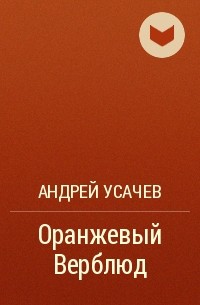 Андрей Усачёв - Оранжевый Верблюд