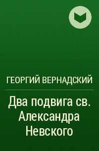 Георгий Вернадский - Два подвига св. Александра Невского