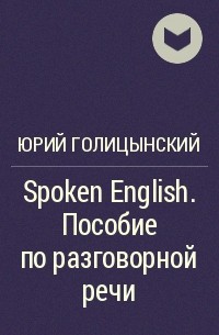Юрий Голицынский - Spoken English. Пособие по разговорной речи