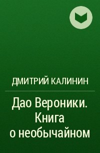 Дмитрий Калинин - Дао Вероники. Книга о необычайном