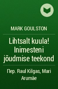 Mark Goulston - Lihtsalt kuula! Inimesteni jõudmise teekond