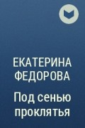 Екатерина Федорова - Под сенью проклятья