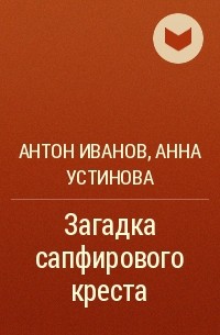 Антон Иванов, Анна Устинова - Загадка сапфирового креста