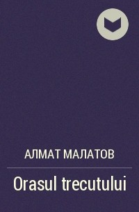 Алмат Малатов - Orasul trecutului