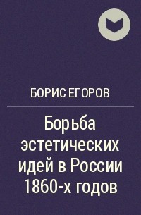 Борис Егоров - Борьба эстетических идей в России 1860-х годов
