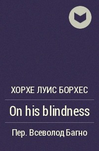 Хорхе Луис Борхес - On his blindness