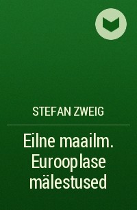 Stefan Zweig - Eilne maailm. Eurooplase mälestused