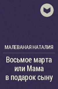 Малеваная Наталия - Восьмое марта или Мама в подарок сыну