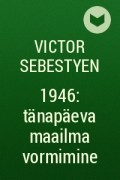 Victor Sebestyen - 1946: tänapäeva maailma vormimine