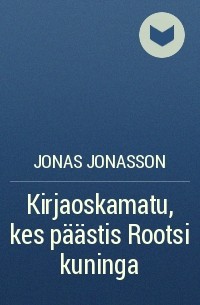 Jonas Jonasson - Kirjaoskamatu, kes päästis Rootsi kuninga