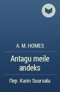 A. M. Homes - Antagu meile andeks