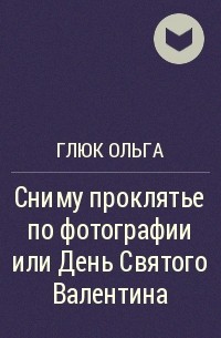 Глюк Ольга - Сниму проклятье по фотографии или День Святого Валентина