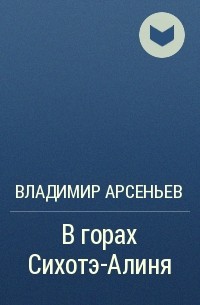 Владимир Арсеньев - В горах Сихотэ-Алиня