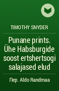 Timothy Snyder - Punane prints. Ühe Habsburgide soost ertshertsogi salajased elud
