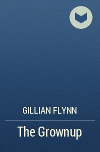 Gillian Flynn - The Grownup