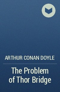 Arthur Conan Doyle - The Problem of Thor Bridge