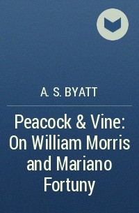 A. S. Byatt - Peacock & Vine: On William Morris and Mariano Fortuny