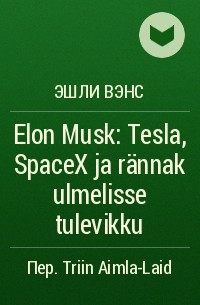 Эшли Вэнс - Elon Musk: Tesla, SpaceX ja rännak ulmelisse tulevikku